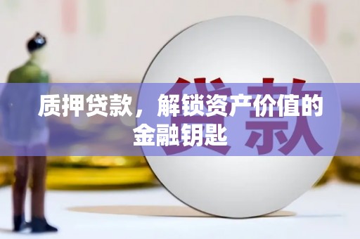 甘孜质押贷款，解锁资产价值的金融钥匙