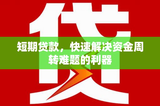 甘孜短期贷款，快速解决资金周转难题的利器