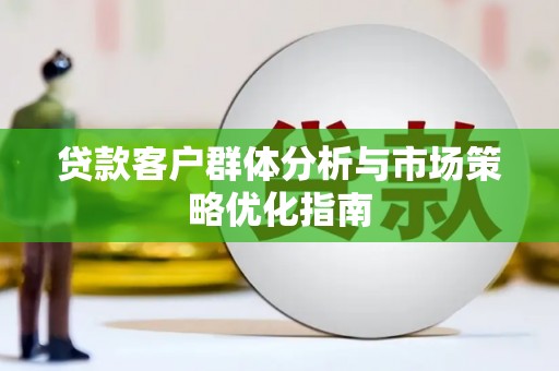 甘孜贷款客户群体分析与市场策略优化指南
