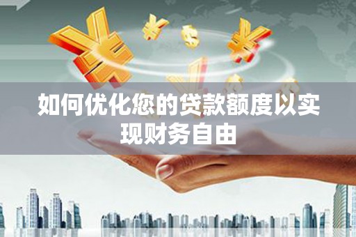 甘孜如何优化您的贷款额度以实现财务自由