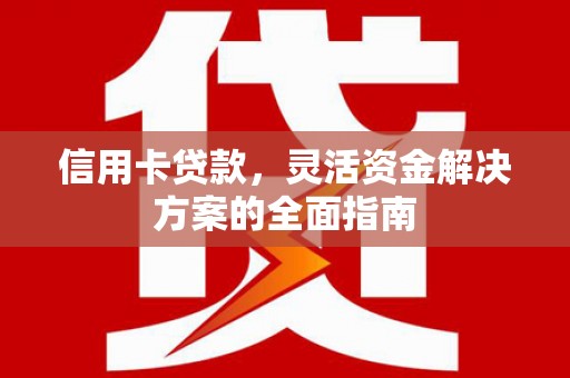 甘孜信用卡贷款，灵活资金解决方案的全面指南