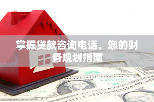 甘孜掌握贷款咨询电话，您的财务规划指南