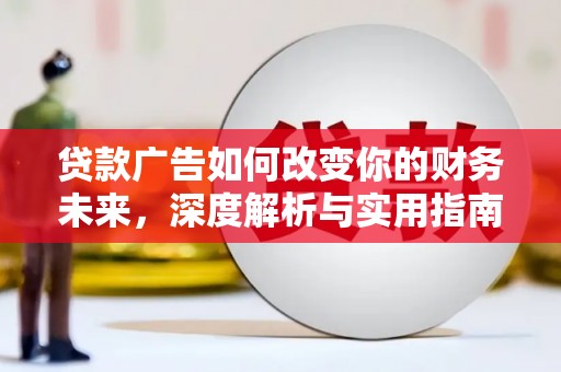 甘孜贷款广告如何改变你的财务未来，深度解析与实用指南