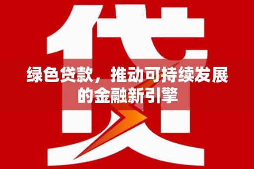 甘孜绿色贷款，推动可持续发展的金融新引擎
