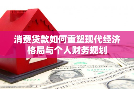 甘孜消费贷款如何重塑现代经济格局与个人财务规划