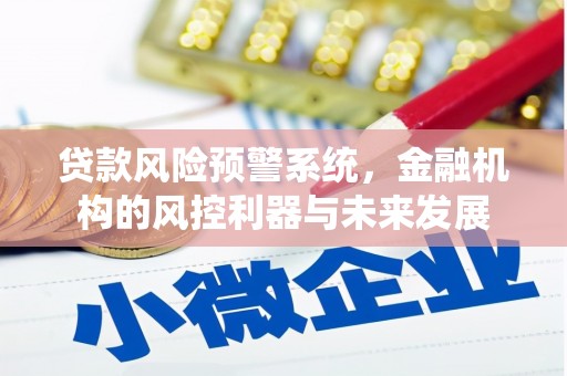 甘孜贷款风险预警系统，金融机构的风控利器与未来发展