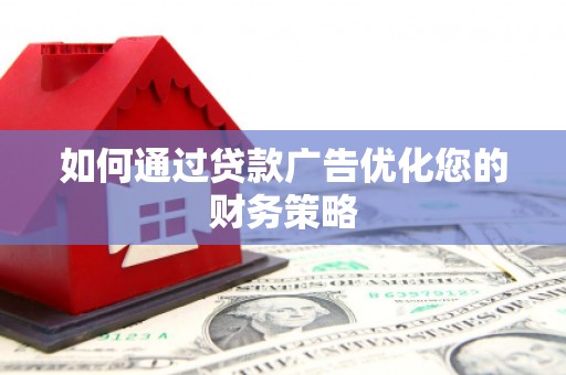 甘孜如何通过贷款广告优化您的财务策略