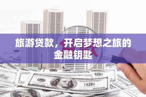 甘孜旅游贷款，开启梦想之旅的金融钥匙