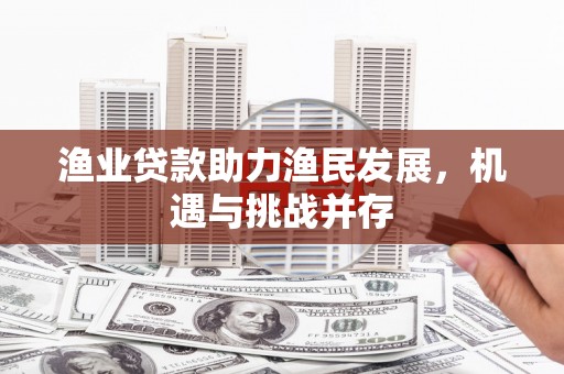 甘孜渔业贷款助力渔民发展，机遇与挑战并存