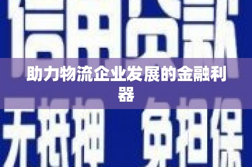 甘孜助力物流企业发展的金融利器