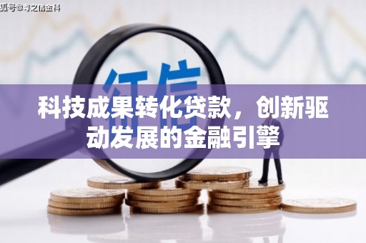 甘孜科技成果转化贷款，创新驱动发展的金融引擎