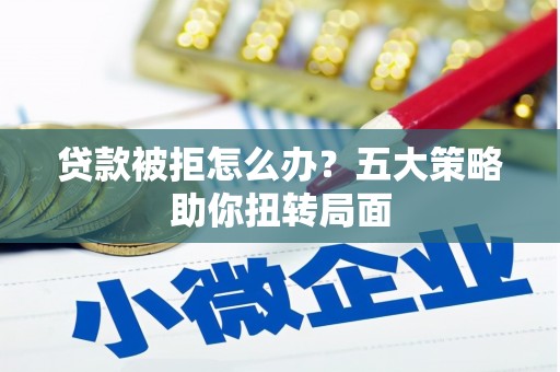 甘孜贷款被拒怎么办？五大策略助你扭转局面