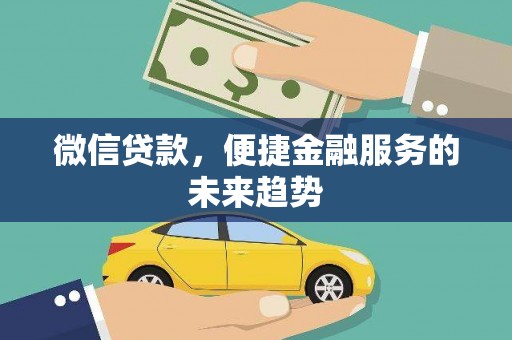 甘孜微信贷款，便捷金融服务的未来趋势