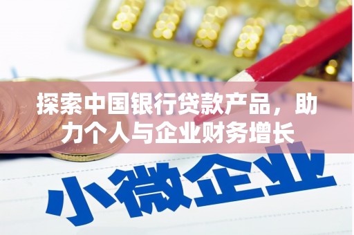 甘孜探索中国银行贷款产品，助力个人与企业财务增长