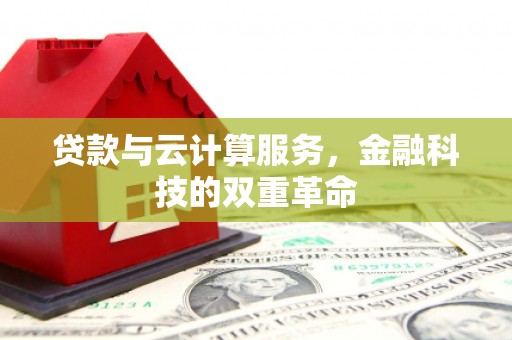 甘孜贷款与云计算服务，金融科技的双重革命