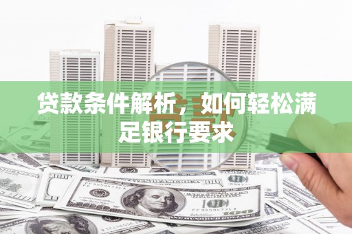 甘孜贷款条件解析，如何轻松满足银行要求