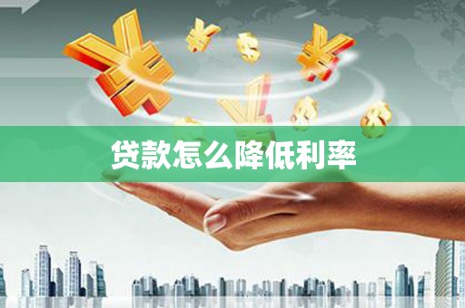 甘孜贷款怎么降低利率