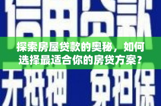 甘孜探索房屋贷款的奥秘，如何选择最适合你的房贷方案？
