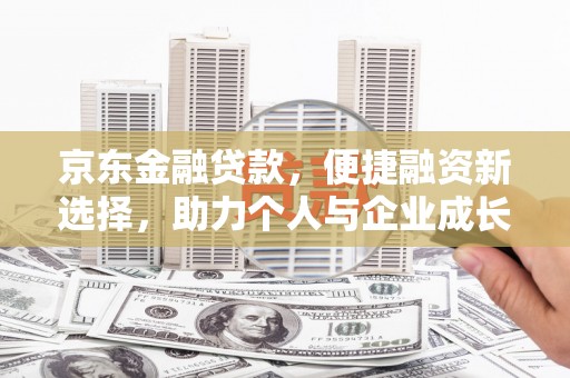 甘孜京东金融贷款，便捷融资新选择，助力个人与企业成长