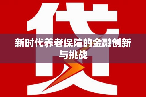 甘孜新时代养老保障的金融创新与挑战