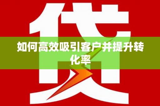 甘孜如何高效吸引客户并提升转化率