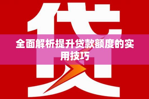 甘孜全面解析提升贷款额度的实用技巧