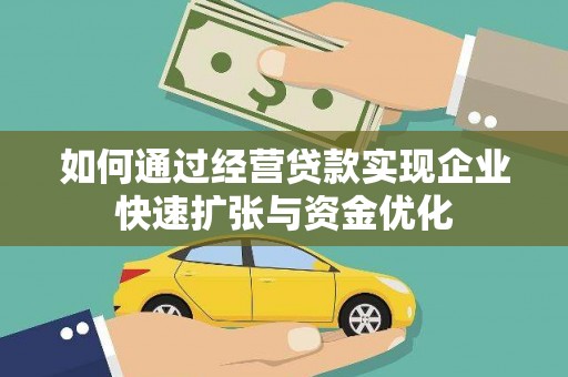 甘孜如何通过经营贷款实现企业快速扩张与资金优化