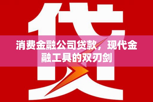 甘孜消费金融公司贷款，现代金融工具的双刃剑