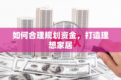 甘孜如何合理规划资金，打造理想家居