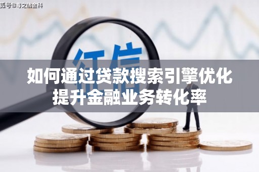 甘孜如何通过贷款搜索引擎优化提升金融业务转化率