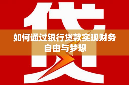 甘孜如何通过银行贷款实现财务自由与梦想
