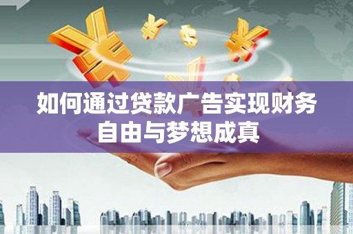 甘孜如何通过贷款广告实现财务自由与梦想成真