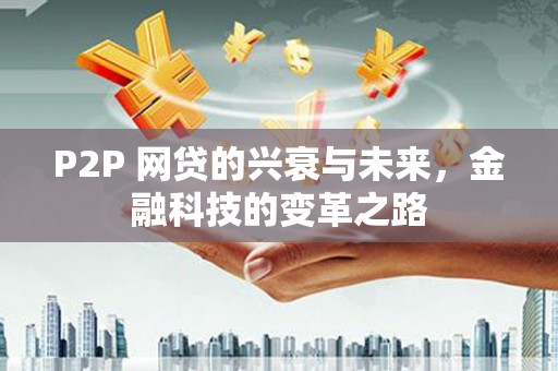 甘孜P2P 网贷的兴衰与未来，金融科技的变革之路