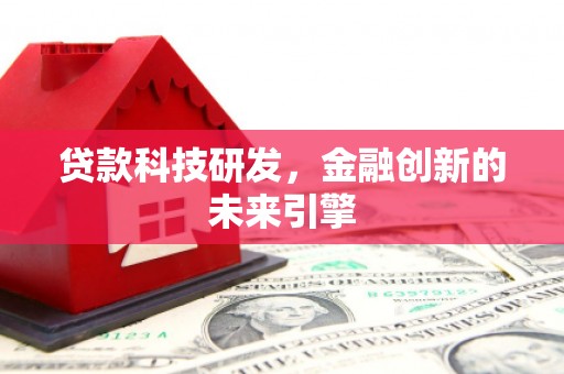 甘孜贷款科技研发，金融创新的未来引擎