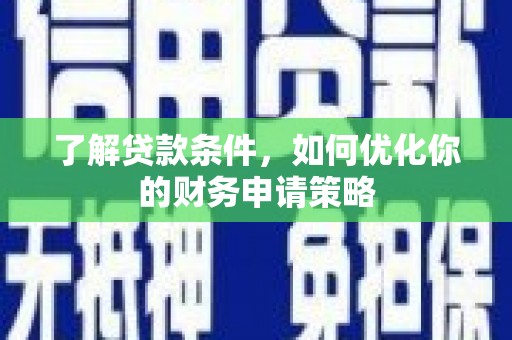 甘孜了解贷款条件，如何优化你的财务申请策略