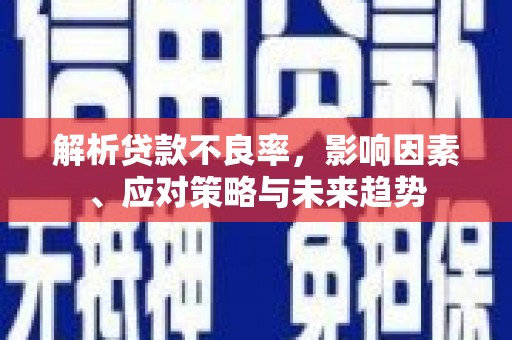 甘孜解析贷款不良率，影响因素、应对策略与未来趋势