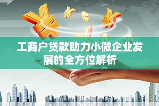 甘孜工商户贷款助力小微企业发展的全方位解析