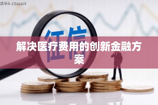 甘孜解决医疗费用的创新金融方案