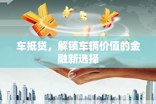 甘孜车抵贷，解锁车辆价值的金融新选择