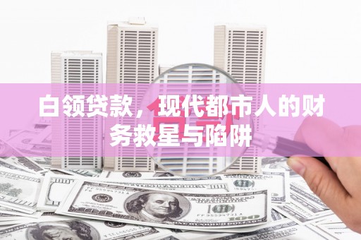 甘孜白领贷款，现代都市人的财务救星与陷阱