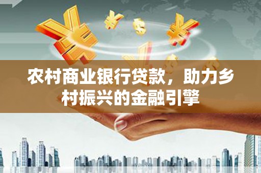 甘孜农村商业银行贷款，助力乡村振兴的金融引擎