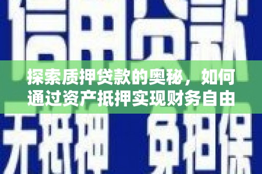 甘孜探索质押贷款的奥秘，如何通过资产抵押实现财务自由