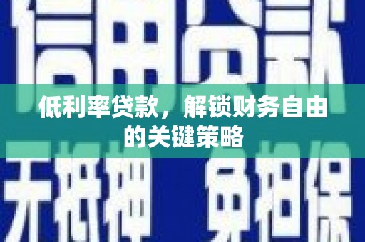 甘孜低利率贷款，解锁财务自由的关键策略