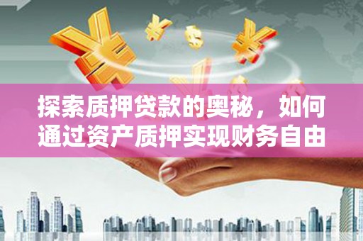 甘孜探索质押贷款的奥秘，如何通过资产质押实现财务自由