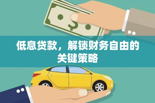 甘孜低息贷款，解锁财务自由的关键策略