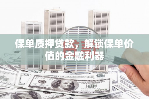 甘孜保单质押贷款，解锁保单价值的金融利器