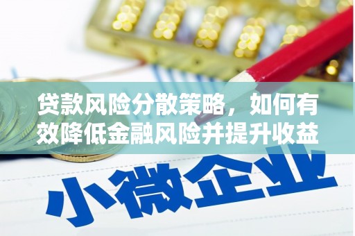 甘孜贷款风险分散策略，如何有效降低金融风险并提升收益