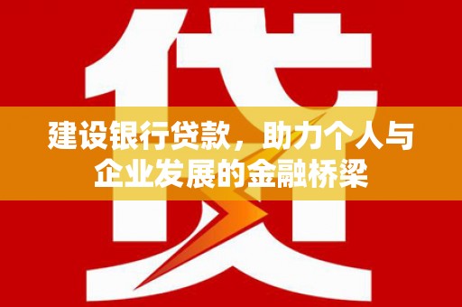 甘孜建设银行贷款，助力个人与企业发展的金融桥梁
