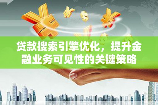 甘孜贷款搜索引擎优化，提升金融业务可见性的关键策略
