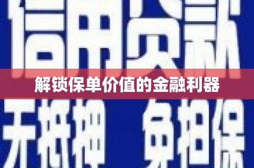 甘孜解锁保单价值的金融利器